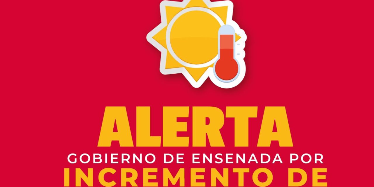 Alerta Gobierno de Ensenada por incremento en temperaturas; superarán los 34°C